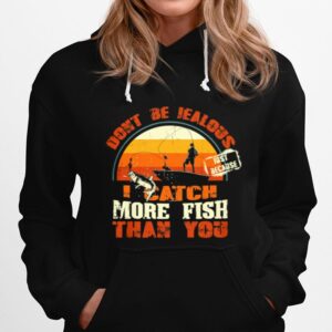 Fishing Dont Be Jealous Just Because I Catch More Fish Than You Hoodie