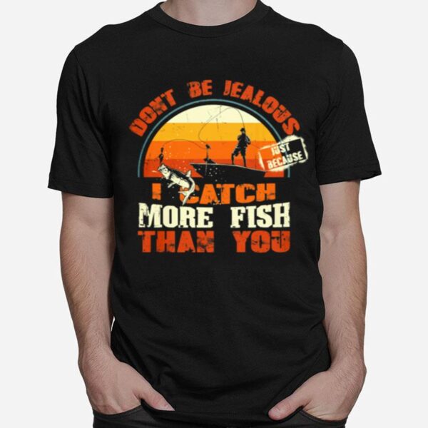 Fishing Dont Be Jealous Just Because I Catch More Fish Than You T-Shirt