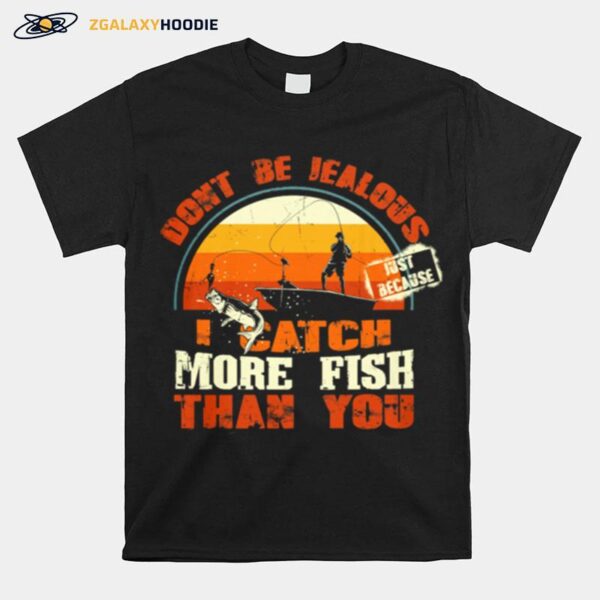 Fishing Dont Be Jealous Just Because I Catch More Fish Than You T-Shirt