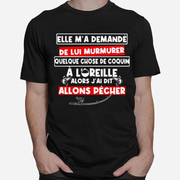 Fishing Elle Ma Demande De Lui Murmurer Chose De Coquin A Loreille Allons Pecher T-Shirt