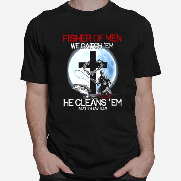 Fishing Fisher Of Men We Catch Em He Cleans Em Matthew 4 19 T-Shirt