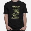 Fishing Hands Off Of My Rod Unless You Are Wet And Ready To Swallows T-Shirt