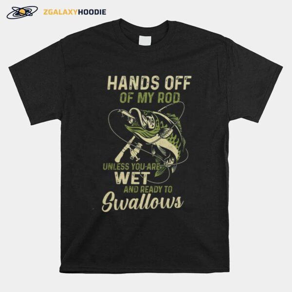 Fishing Hands Off Of My Rod Unless You Are Wet And Ready To Swallows T-Shirt