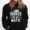 Fishing Hooked On My Wife Hoodie