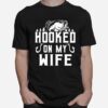 Fishing Hooked On My Wife T-Shirt