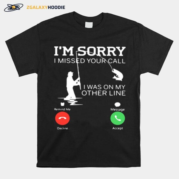 Fishing Im Sorry I Missed Your Call I Was On My Other Line T-Shirt