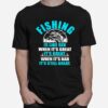 Fishing Is Like Sedx When Its Great Its Great When Its Bad Its Still Great T-Shirt