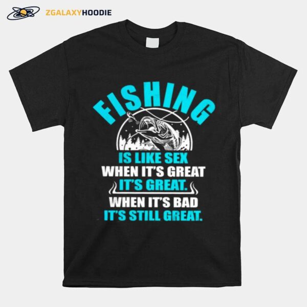 Fishing Is Like Sedx When Its Great Its Great When Its Bad Its Still Great T-Shirt