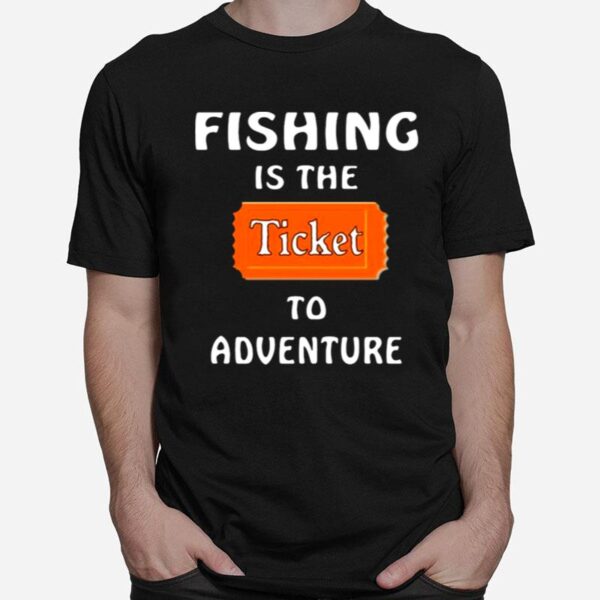 Fishing Is The Ticket To Adventure T-Shirt