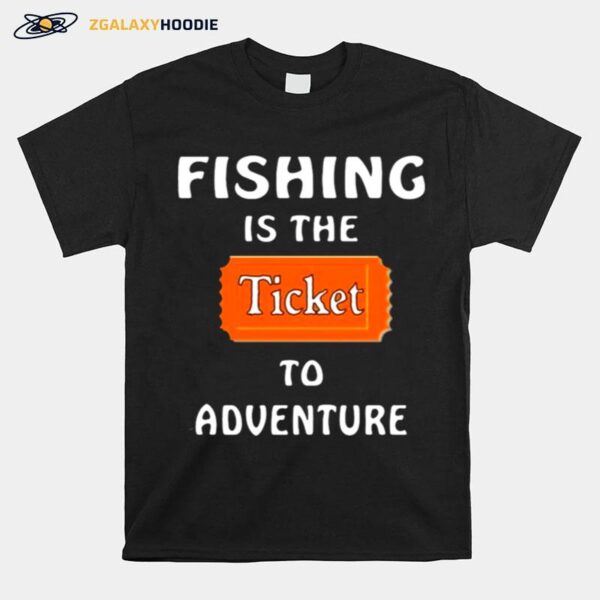 Fishing Is The Ticket To Adventure T-Shirt