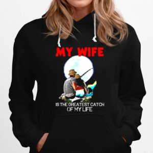 Fishing My Wife Is The Greatest Catch Of My Life Hoodie