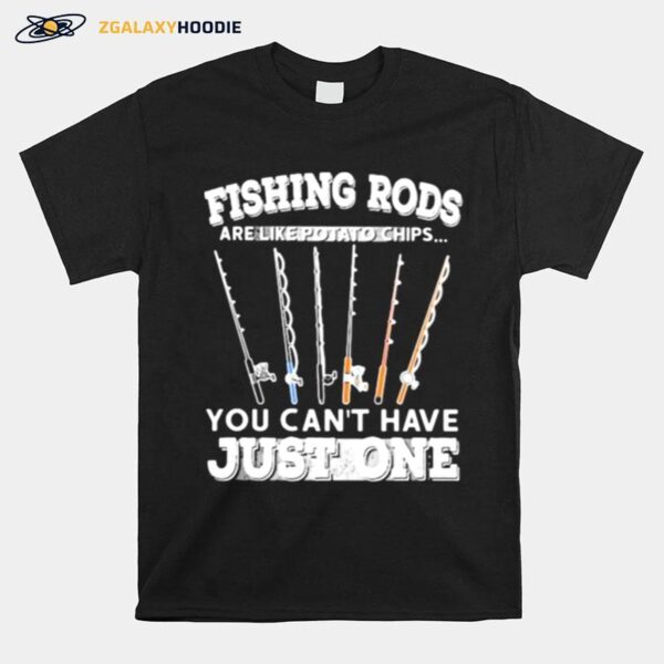 Fishing Rods Are Like Potato Chips You Cant Have Just One T-Shirt