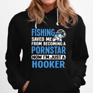 Fishing Saved Me From Becoming A Pornstar Now Im Just A Hooker Hoodie