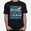 Fishing Saved Me From Becoming A Pornstar Now Im Just A Hooker T-Shirt