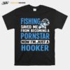 Fishing Saved Me From Becoming A Pornstar Now Im Just A Hooker T-Shirt