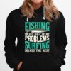 Fishing Solves Half Of My Problems Surfing Solves The Rest Hoodie