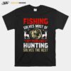 Fishing Solves Most Of My Problems Hunting Solves The Rest T-Shirt