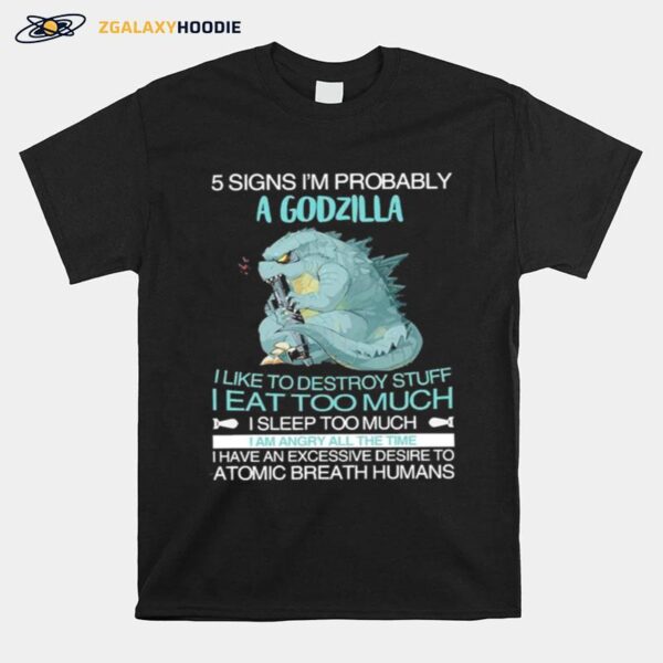 Five Signs Im Probably Godzilla I Like To Destroy Stuff I Eat Too Much I Sleep Too Much T-Shirt