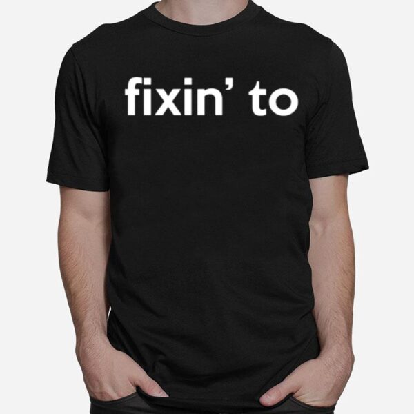 Fixin To T-Shirt