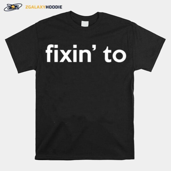 Fixin To T-Shirt