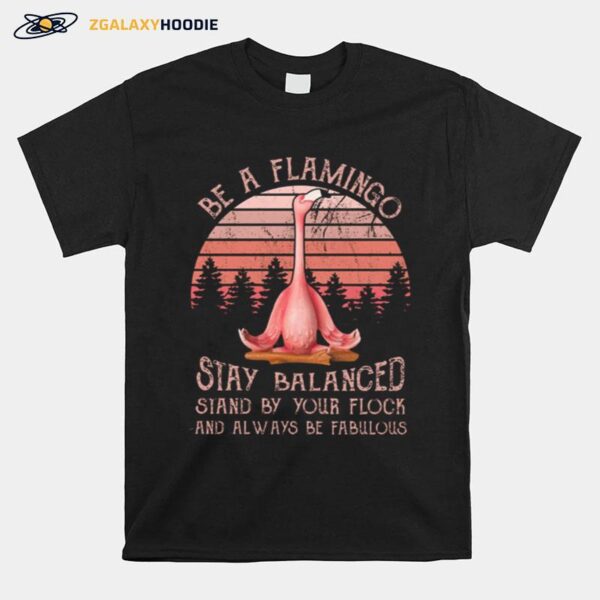 Flamingo Be A Flamingo Stay Balanced Stand By Your Flock And Always Be Fabulous T-Shirt