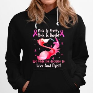 Flamingo Breast Cancer Pink Is Pretty Pink Is Bright We Made The Decision To Live And Fight Hoodie