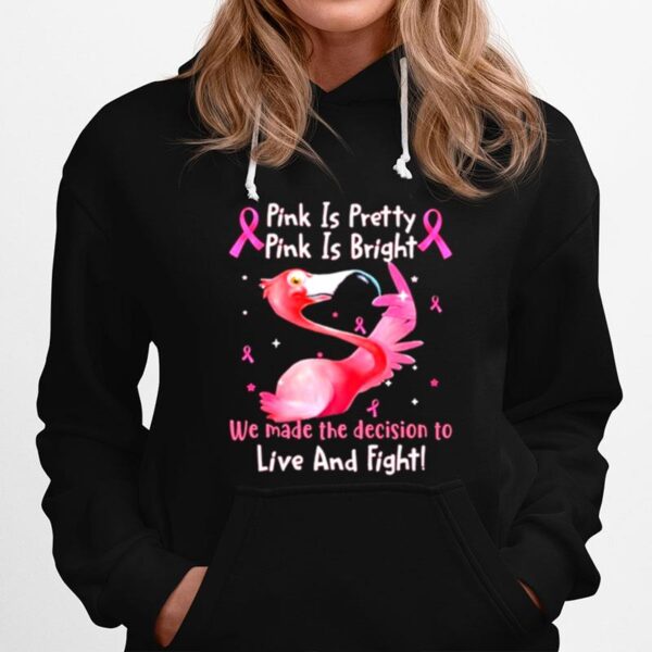 Flamingo Breast Cancer Pink Is Pretty Pink Is Bright We Made The Decision To Live And Fight Hoodie