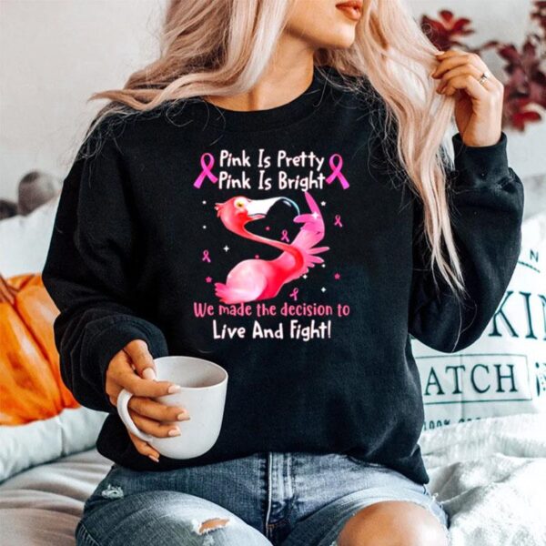 Flamingo Breast Cancer Pink Is Pretty Pink Is Bright We Made The Decision To Live And Fight Sweater