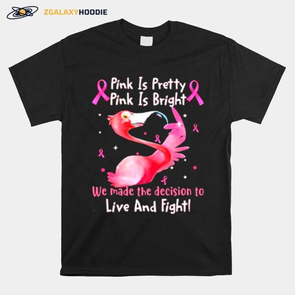 Flamingo Breast Cancer Pink Is Pretty Pink Is Bright We Made The Decision To Live And Fight T-Shirt