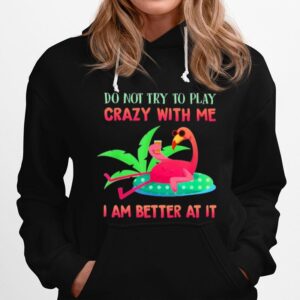 Flamingo Do Not Try To Play Crazy With Me I Am Better At It Hoodie