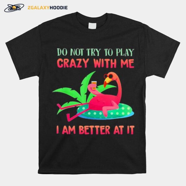 Flamingo Do Not Try To Play Crazy With Me I Am Better At It T-Shirt