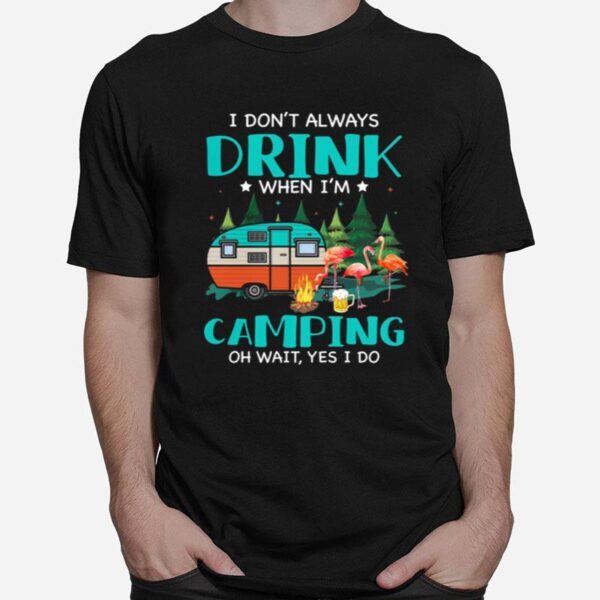 Flamingo I Dont Always Drink When Im Camping Oh Wait Yes I Do T-Shirt