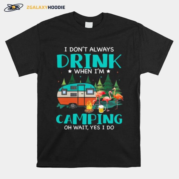 Flamingo I Dont Always Drink When Im Camping Oh Wait Yes I Do T-Shirt