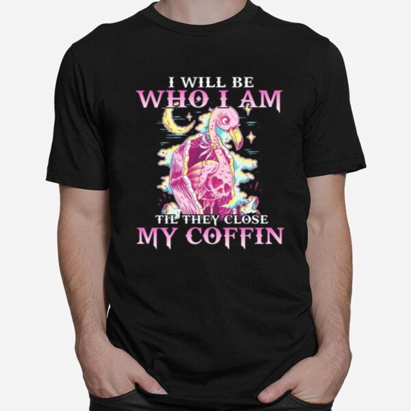 Flamingo I Will Be Who I Am Till They Close My Coffin T-Shirt