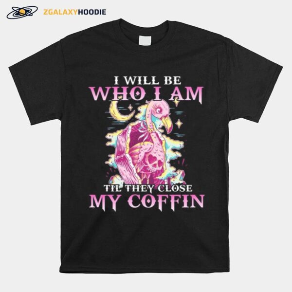 Flamingo I Will Be Who I Am Till They Close My Coffin T-Shirt