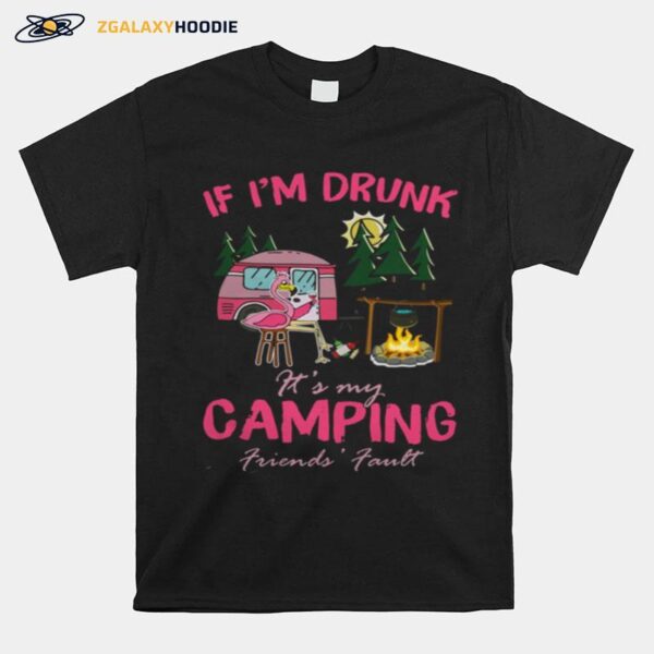 Flamingo If Im Drunk Its My Camping Friends Fault T-Shirt