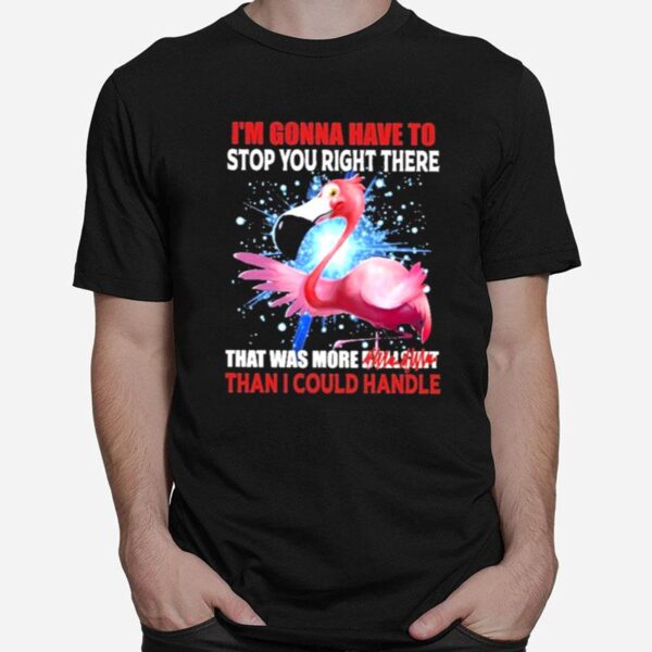 Flamingo Im Gonna Have To Stop You Right There Rhat Was More Bullsmt Than I Could Handle T-Shirt