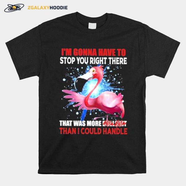 Flamingo Im Gonna Have To Stop You Right There Rhat Was More Bullsmt Than I Could Handle T-Shirt