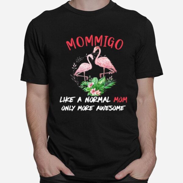 Flamingo Mommigo Like A Normal Mom Only More Awesome Flower T-Shirt