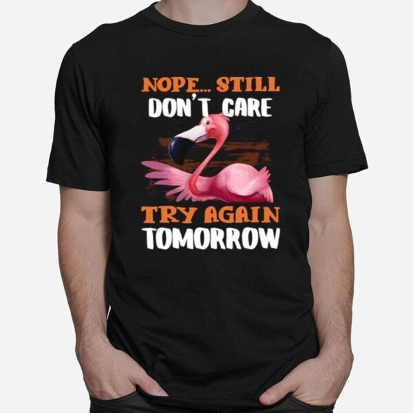 Flamingo Nope Still Dont Care Try Again Tomorrow T-Shirt