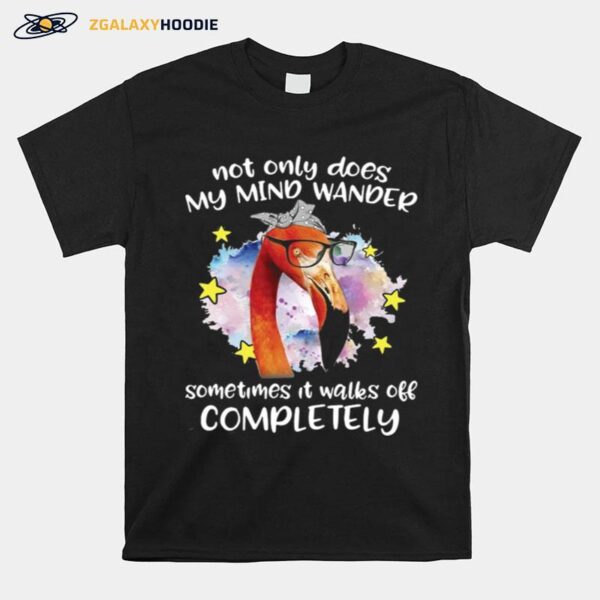 Flamingo Not Only Does My Mind Wander Sometimes It Walks Off Completely T-Shirt