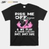 Flamingo Piss Me Off Again We Play A Game Called Duct Duct Tape T-Shirt