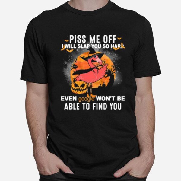 Flamingo Piss Me Off I Will Slap You So Hard Even Google Wont Be Able To Find You Halloween T-Shirt