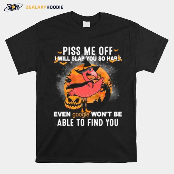 Flamingo Piss Me Off I Will Slap You So Hard Even Google Wont Be Able To Find You Halloween T-Shirt