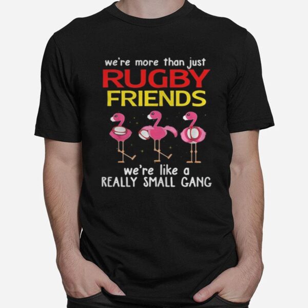 Flamingo We%E2%80%99Re More Than Just Rugby Friends We%E2%80%99Re Like A Really Small Gang T-Shirt