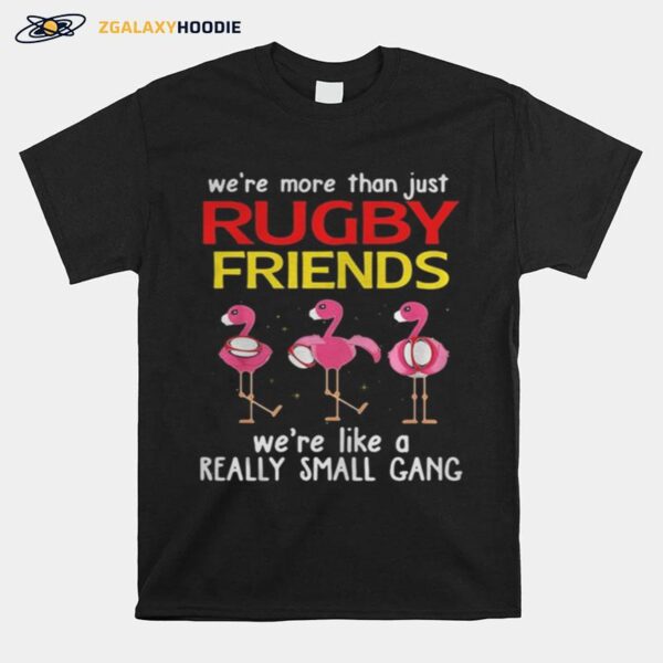 Flamingo We%E2%80%99Re More Than Just Rugby Friends We%E2%80%99Re Like A Really Small Gang T-Shirt