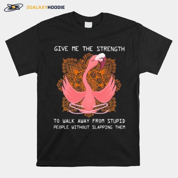 Flamingo Yoga Give Me The Strength To Walk Away From Stupid People Without Slapping Them T-Shirt