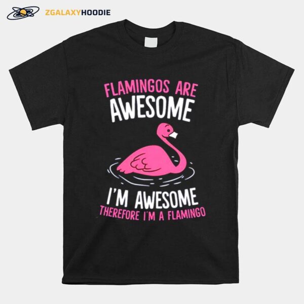 Flamingos Are Awesome Im Awesome Therefore Im A Flamingo T-Shirt