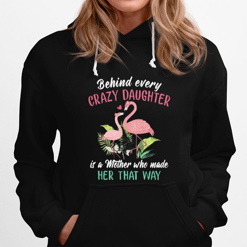 Flamingos Behind Every Crazy Daughter Is A Mother Who Made Her That Way Hoodie