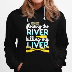 Floating The River Killing My Liver Float Trip Canoe Kayak Hoodie